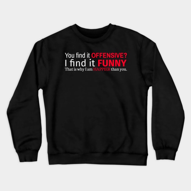 You Find It Offensive I Find It Funny That Is Why I Am Happier Than You Crewneck Sweatshirt by Styr Designs